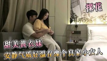 探花系列-甜美黄衣妹 安静气质好温存像个良家小女人