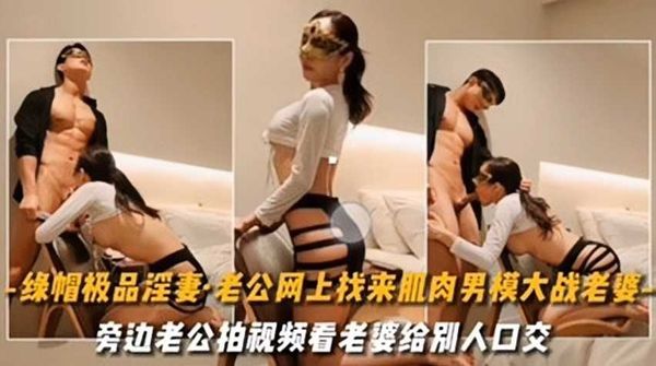 极品绿帽淫妻老公找肌肉男模 大战老婆到潮吹失神