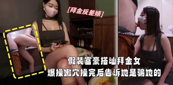 假装富豪街头搭讪拜金女成功带回家 爆操嫩穴完事后揭穿真相刺激反差